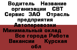 Водитель › Название организации ­ СВТ-Сервис, ЗАО › Отрасль предприятия ­ Автоперевозки › Минимальный оклад ­ 25 000 - Все города Работа » Вакансии   . Курская обл.